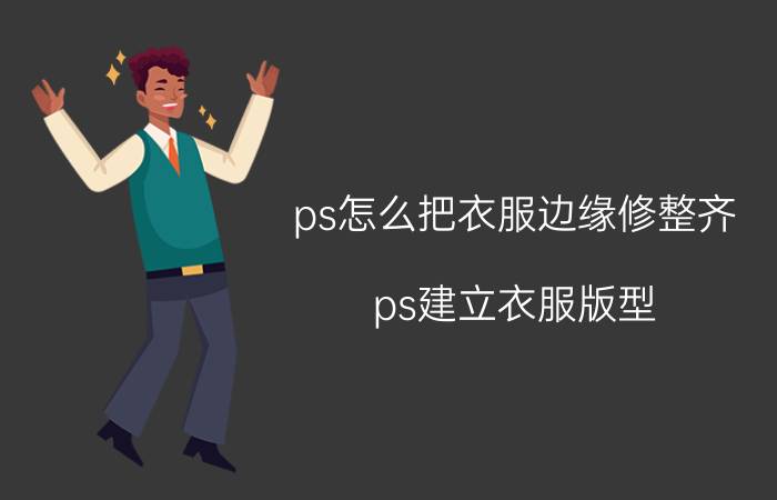 ps怎么把衣服边缘修整齐 ps建立衣服版型？